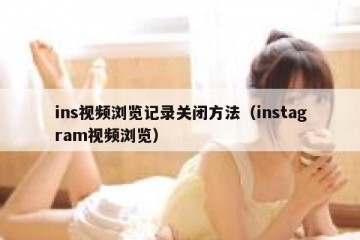 ins视频浏览记录关闭方法（instagram视频浏览）