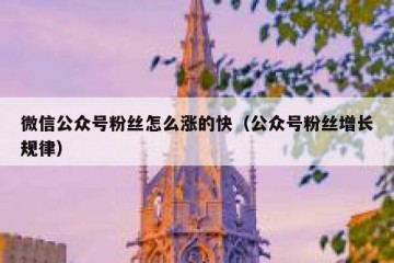 微信公众号粉丝怎么涨的快（公众号粉丝增长规律）