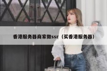 香港服务器商家做ssr（买香港服务器）