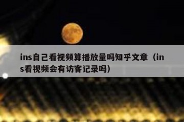 ins自己看视频算播放量吗知乎文章（ins看视频会有访客记录吗）
