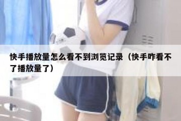 快手播放量怎么看不到浏览记录（快手咋看不了播放量了）