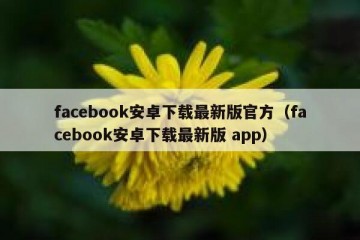 facebook安卓下载最新版官方（facebook安卓下载最新版 app）