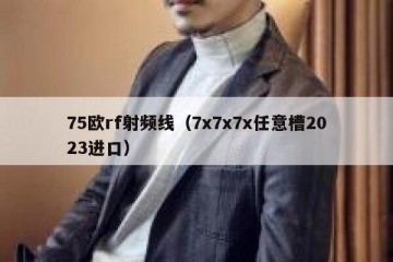 75欧rf射频线（7x7x7x任意槽2023进口）