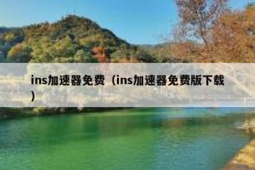 ins加速器免费（ins加速器免费版下载）