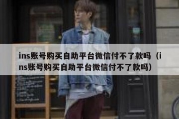 ins账号购买自助平台微信付不了款吗（ins账号购买自助平台微信付不了款吗）