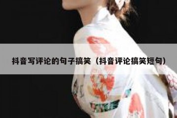 抖音写评论的句子搞笑（抖音评论搞笑短句）