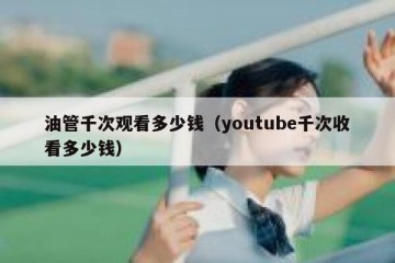 油管千次观看多少钱（youtube千次收看多少钱）