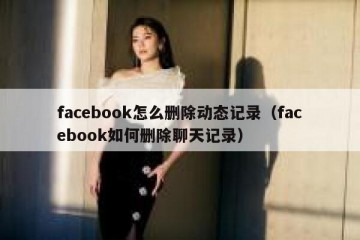 facebook怎么删除动态记录（facebook如何删除聊天记录）