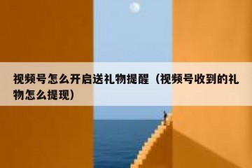 视频号怎么开启送礼物提醒（视频号收到的礼物怎么提现）