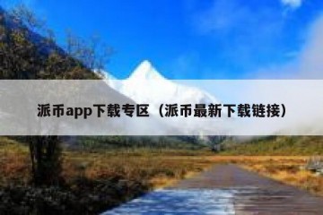 派币app下载专区（派币最新下载链接）