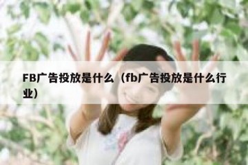 FB广告投放是什么（fb广告投放是什么行业）