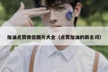 加油点赞微信图片大全（点赞加油的新名词）