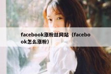 facebook涨粉丝网站（facebook怎么涨粉）