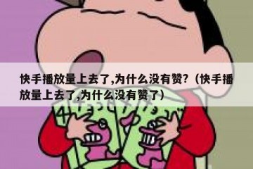 快手播放量上去了,为什么没有赞?（快手播放量上去了,为什么没有赞了）