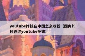 youtube挣钱在中国怎么收钱（国内如何通过youtube挣钱）