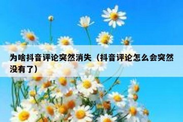为啥抖音评论突然消失（抖音评论怎么会突然没有了）