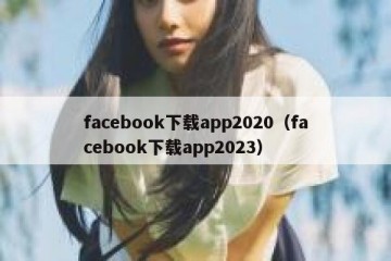facebook下载app2020（facebook下载app2023）