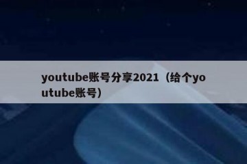 youtube账号分享2021（给个youtube账号）