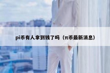 pi币有人拿到钱了吗（π币最新消息）