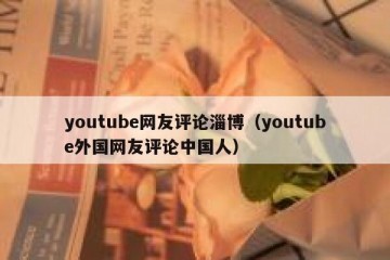 youtube网友评论淄博（youtube外国网友评论中国人）