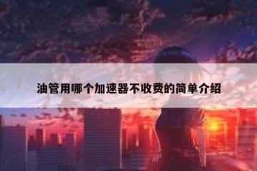 油管用哪个加速器不收费的简单介绍