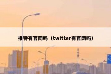 推特有官网吗（twitter有官网吗）