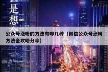 公众号涨粉的方法有哪几种（微信公众号涨粉方法全攻略分享）