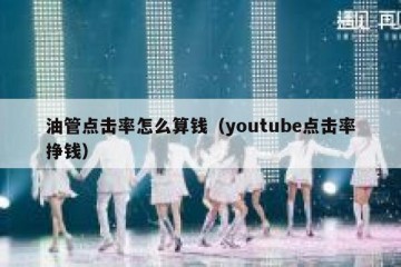 油管点击率怎么算钱（youtube点击率挣钱）