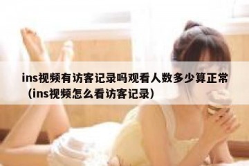 ins视频有访客记录吗观看人数多少算正常（ins视频怎么看访客记录）