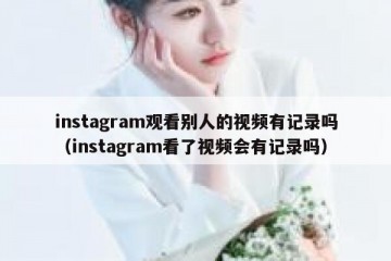 instagram观看别人的视频有记录吗（instagram看了视频会有记录吗）
