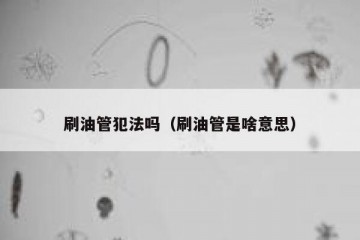 刷油管犯法吗（刷油管是啥意思）