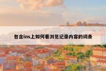 包含ins上如何看浏览记录内容的词条