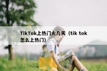 TikTok上热门火几天（tik tok怎么上热门）