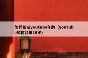 怎样验证youtube年龄（youtube如何验证19岁）
