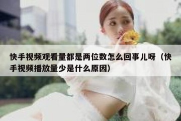 快手视频观看量都是两位数怎么回事儿呀（快手视频播放量少是什么原因）