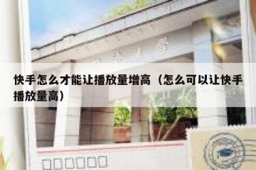 快手怎么才能让播放量增高（怎么可以让快手播放量高）