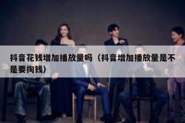 抖音花钱增加播放量吗（抖音增加播放量是不是要掏钱）