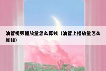油管视频播放量怎么算钱（油管上播放量怎么算钱）