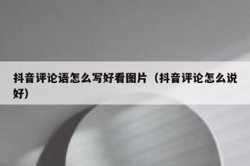 抖音评论语怎么写好看图片（抖音评论怎么说好）