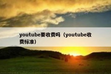 youtube要收费吗（youtube收费标准）