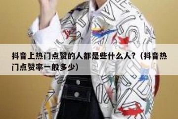 抖音上热门点赞的人都是些什么人?（抖音热门点赞率一般多少）