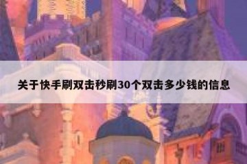 关于快手刷双击秒刷30个双击多少钱的信息