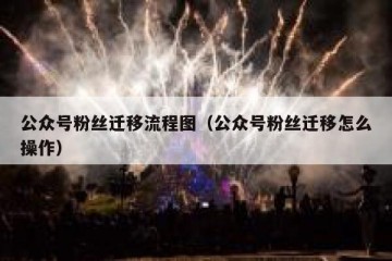 公众号粉丝迁移流程图（公众号粉丝迁移怎么操作）