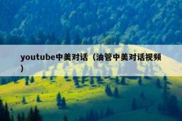 youtube中美对话（油管中美对话视频）