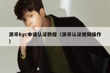 派币kyc申请认证教程（派币认证视频操作）