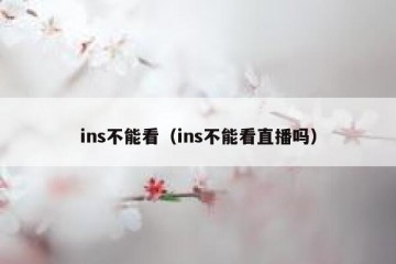 ins不能看（ins不能看直播吗）