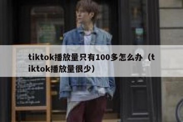 tiktok播放量只有100多怎么办（tiktok播放量很少）
