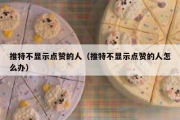 推特不显示点赞的人（推特不显示点赞的人怎么办）