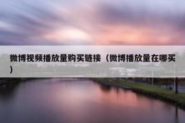 微博视频播放量购买链接（微博播放量在哪买）