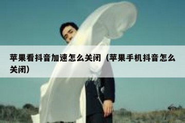 苹果看抖音加速怎么关闭（苹果手机抖音怎么关闭）